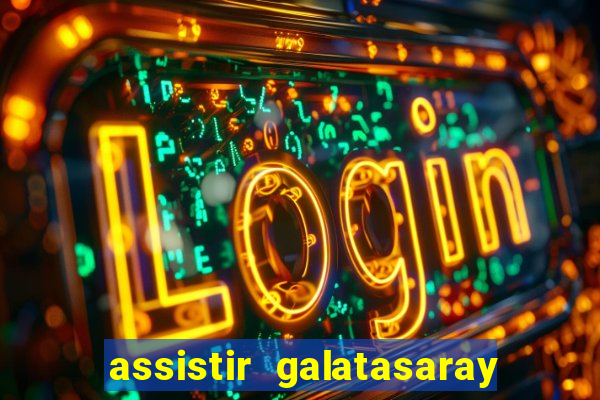 assistir galatasaray ao vivo